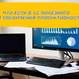 Скрытые возможности 1С:Предприятие, которые повышают эффективность работы